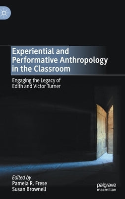 Experiential and Performative Anthropology in the Classroom: Engaging the Legacy of Edith and Victor Turner by Frese, Pamela R.