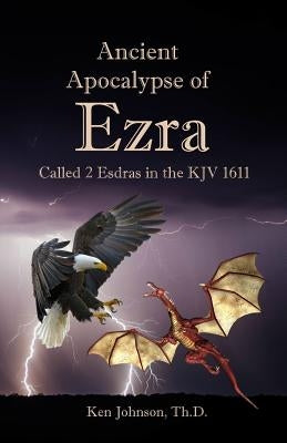 Ancient Apocalypse of Ezra: Called 2 Esdras in the KJV 1611 by Johnson Th D., Ken