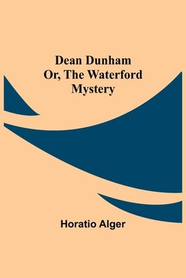 Dean Dunham Or, the Waterford Mystery by Alger, Horatio