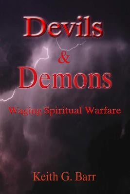 Devils & Demons: Waging Spiritual Warfare by Barr, Keith G.
