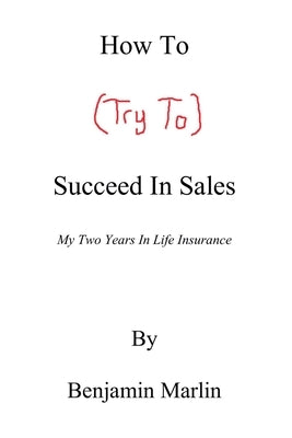 How to (Try to) Succeed in Sales by Marlin, Benjamin