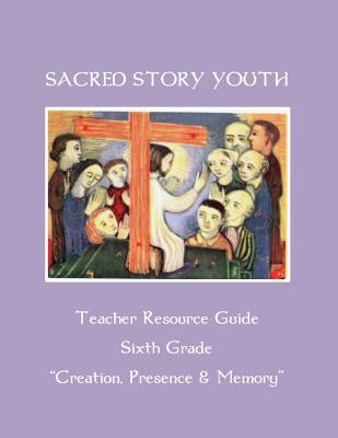 Sacred Story Youth Teacher Resource Guide Sixth Grade: Creation, Presence & Memory by Watson S. J., William M.
