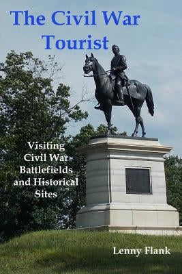 The Civil War Tourist: Visiting Civil War Battlefields and Historical Sites by Flank, Lenny