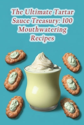 The Ultimate Tartar Sauce Treasury: 100 Mouthwatering Recipes by Bliss Chik, The Berry