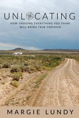 Unlocating: How Undoing Everything You Think Will Bring True Freedom by Lundy, Margie