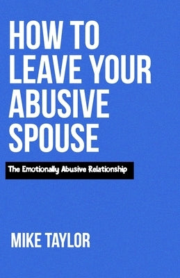 How to Leave Your Abusive spouse: The Emotionally Abusive Relationship by Taylor, Mike