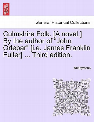Culmshire Folk. [A Novel.] by the Author of "John Orlebar" [I.E. James Franklin Fuller] ... Third Edition. by Anonymous