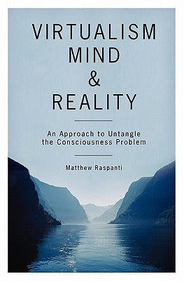 Virtualism, Mind and Reality: An Approach to Untangle the Consciousness Problem by Raspanti, Matthew