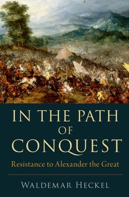 In the Path of Conquest: Resistance to Alexander the Great by Heckel, Waldemar