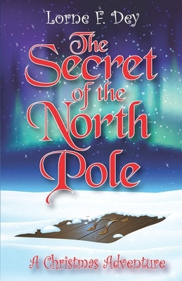The Secret of the North Pole: A Christmas Adventure by Dey, Lorne F.