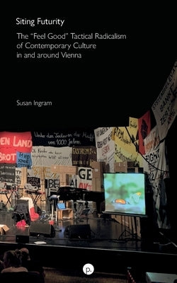Siting Futurity: The Feel Good Tactical Radicalism of Contemporary Culture in and around Vienna by Ingram, Susan