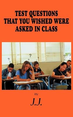 Test Questions That You Wished Were Asked in Class by J. J.