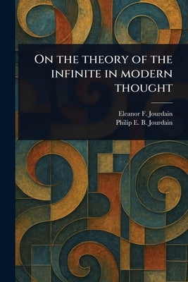 On the Theory of the Infinite in Modern Thought by Jourdain, Eleanor F. (Eleanor Frances)