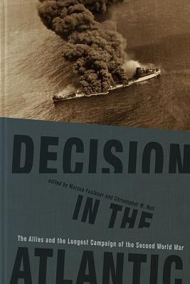 Decision in the Atlantic: The Allies and the Longest Campaign of the Second World War by Faulkner, Marcus