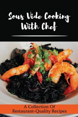 Sous Vide Cooking With Chef: A Collection Of Restaurant-Quality Recipes by Kyger, Iva