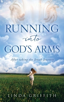 Running Into God's Arms: After taking the Jonah Journey by Griffith, Linda
