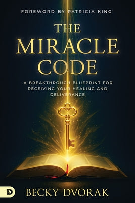 The Miracle Code: A Breakthrough Blueprint for Receiving Your Healing and Deliverance by Dvorak, Becky