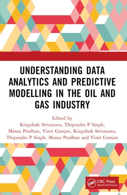 Understanding Data Analytics and Predictive Modelling in the Oil and Gas Industry by Srivastava, Kingshuk