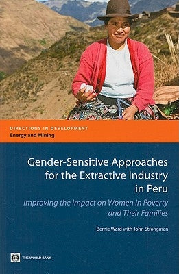 Gender-Sensitive Approaches for the Extractive Industry in Peru: Improving the Impact on Women in Poverty and Their Families by Ward, Bernie