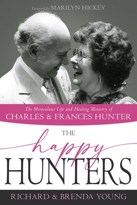 The Happy Hunters: The Miraculous Life and Healing Ministry of Charles and Frances Hunter by Young, Richard