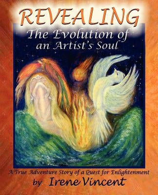 REVEALING - The Evolution of an Artist's Soul: A True Adventure Story of a Quest for Enlightenment by Vincent, Irene