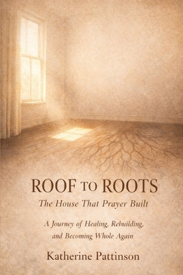 Roof To Roots: The House That Prayer built by Pattinson, Katherine