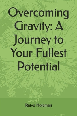 Overcoming Gravity: A Journey to Your Fullest Potential by Holcman, Raivo