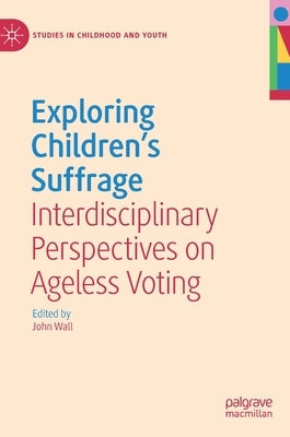 Exploring Children's Suffrage: Interdisciplinary Perspectives on Ageless Voting by Wall, John