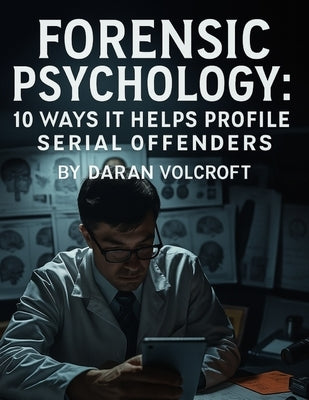 Forensic Psychology: 10 Ways it Helps Profile Serial Offenders by Volcroft, Daran