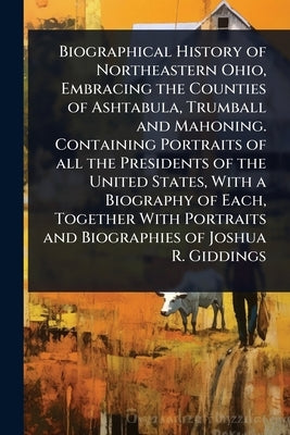 Biographical History of Northeastern Ohio, Embracing the Counties of Ashtabula, Trumball and Mahoning. Containing Portraits of all the Presidents of t by 