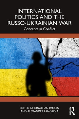 International Politics and the Russo-Ukrainian War: Concepts in Conflict by Paquin, Jonathan