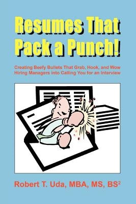 Resumes That Pack a Punch!: Creating Beefy Bullets That Grab, Hook, and Wow Hiring Managers into Calling You for an Interview by Uda Mba Bs, Robert T.