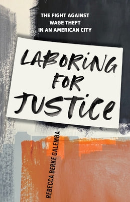 Laboring for Justice: The Fight Against Wage Theft in an American City by Galemba, Rebecca Berke