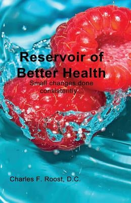 Reservoir of Better Health: How to die healthy and happy by Roost, Charles F.
