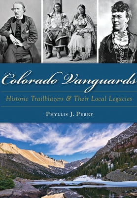 Colorado Vanguards: Historic Trailblazers and Their Local Legacies by Perry, Phyllis J.