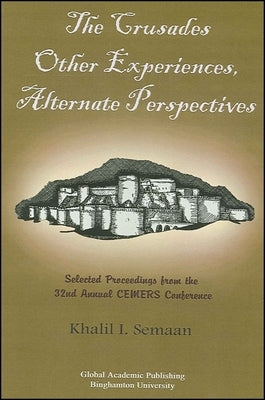 The Crusades: Other Experiences, Alternate Perspectives: Selected Proceedings from the 32nd Annual Cemers Conference by Semaan, Khalil I.