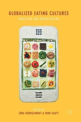 Globalized Eating Cultures: Mediation and Mediatization by Dürrschmidt, Jörg