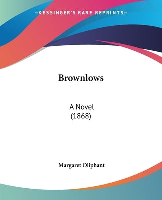 Brownlows: A Novel (1868) by Oliphant, Margaret