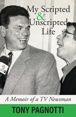My Scripted and Unscripted Life: A Memoir of a TV Newsman by Pagnotti, Tony