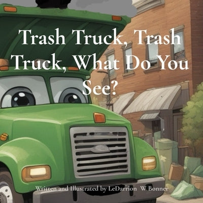 Trash Truck, Trash Truck, What Do You See? by Bonner, Ledarrion W.