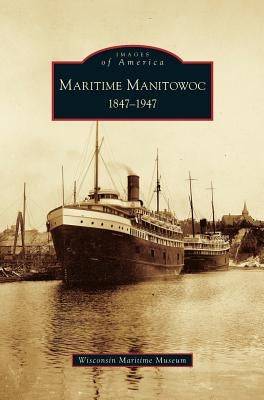Maritime Manitowoc: 1847-1947 by Wisconsin Maritime Museum