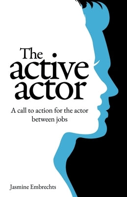 The Active Actor: A call to action for the actor between jobs by Embrechts, Jasmine