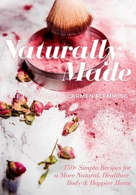 Naturally Made: 150+ Simple Recipes For a More Natural, Healthier Body, & Happier Home by Flemming, Carmen