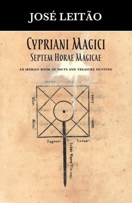 Cypriani Magici Septem Horae Magicae: An Iberian book of pacts and treasure hunting by Leitão, José