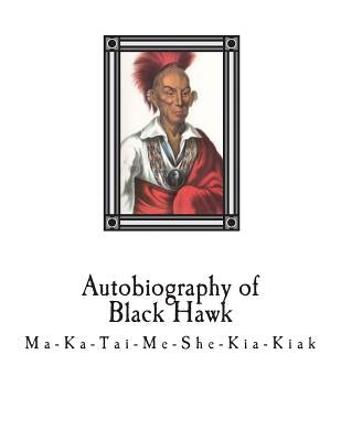 Autobiography of Black Hawk: Ma-Ka-Tai-Me-She-Kia-Kiak, by LeClair, Antoine