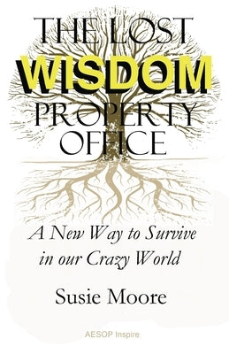 The Lost Wisdom Property Office: A New Way to Survive in Our Crazy World by Moore, Susie