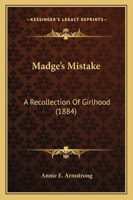 Madge's Mistake: A Recollection Of Girlhood (1884) by Armstrong, Annie E.