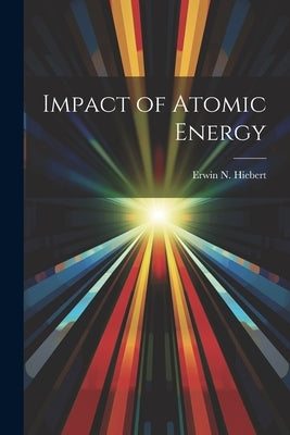 Impact of Atomic Energy by Hiebert, Erwin N.