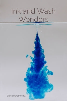 Ink and Wash Wonders: Techniques and Explorations in Aqueous Media by Hawthorne, Sierra