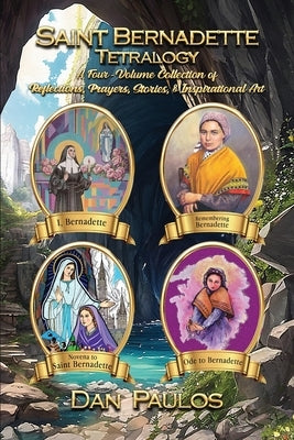 Saint Bernadette Tetralogy: A Four-Volume Collection of Reflections, Prayers, Stories, & Inspirational Art by Paulos, Dan